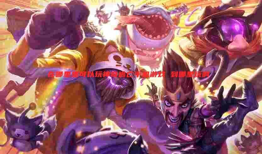 在哪里里可以玩神奇逃亡手机游戏 到哪里玩啊