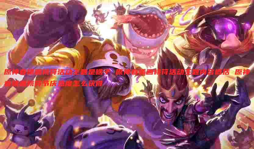 原神春曦画桃符活动主题是啥子 原神春曦画桃符活动主题内容概括 原神春曦画桃符节庆热度怎么获得