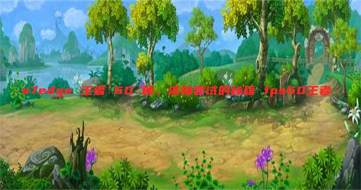 s7edge 王者 60 帧,流畅尝试的秘籍 fps60王者