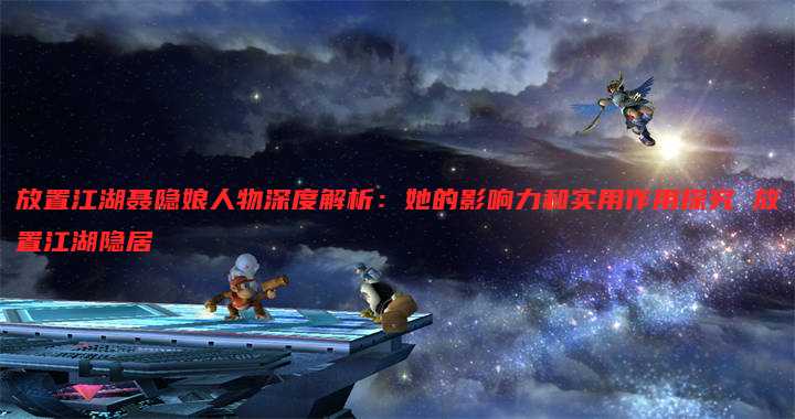放置江湖聂隐娘人物深度解析:她的影响力和实用作用探究 放置江湖隐居