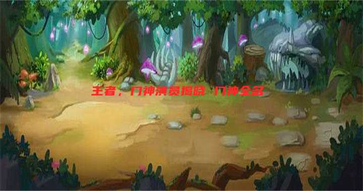 王者,门神演员揭晓 门神全名