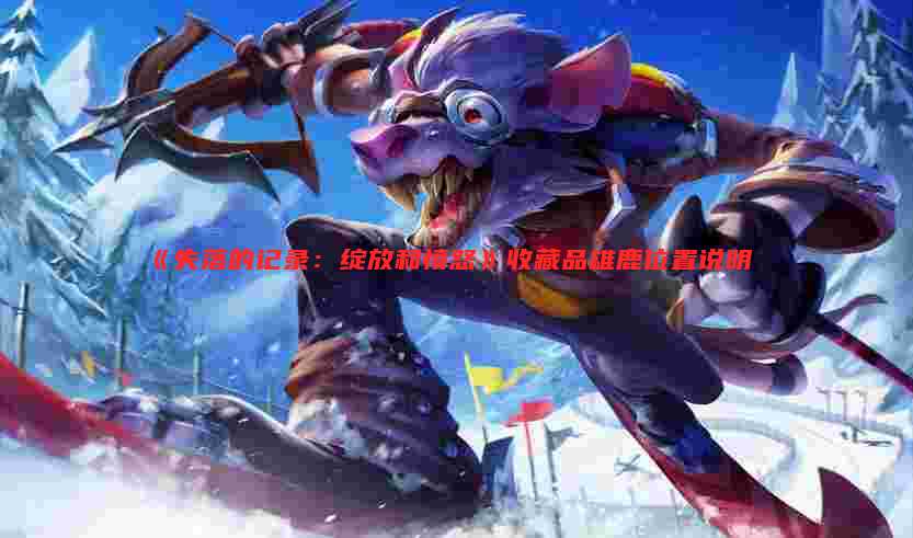 《失落的记录:绽放和愤怒》收藏品雄鹿位置说明