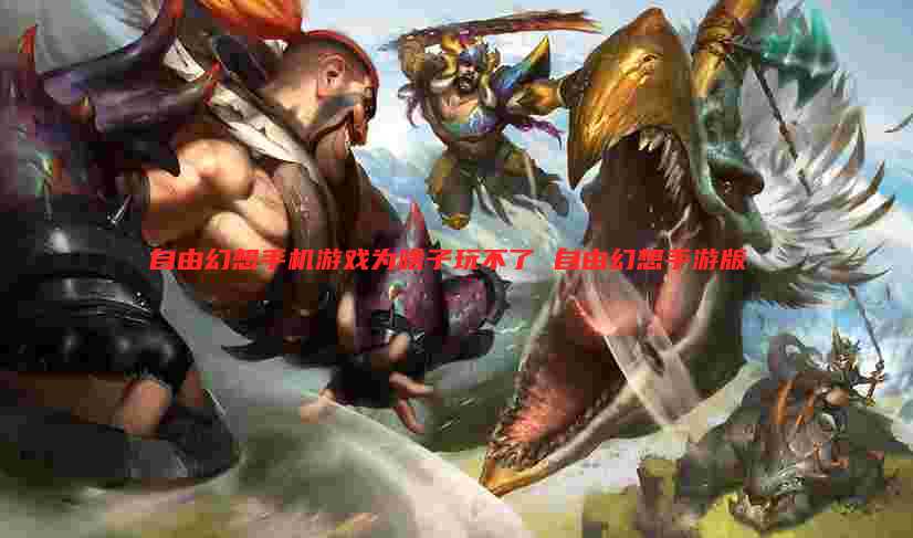 自由幻想手机游戏为啥子玩不了 自由幻想手游版