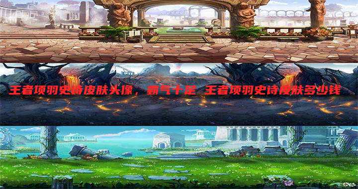 王者项羽史诗皮肤头像,霸气十足 王者项羽史诗皮肤多少钱
