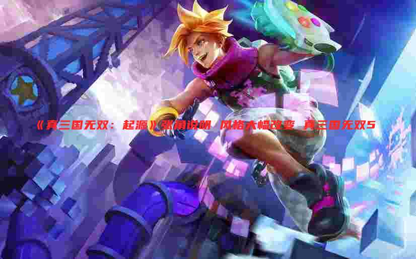 《真三国无双：起源》张角说明 风格大幅改变 真三国无双5
