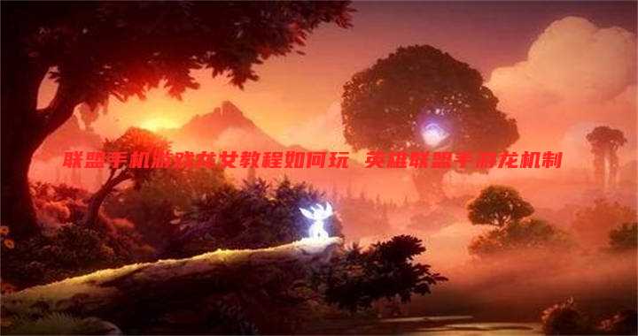 联盟手机游戏龙女教程如何玩 英雄联盟手游龙机制