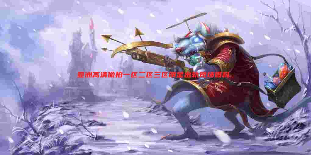 亚洲高清偷拍一区二区三区明星出轨现场爆料