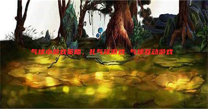 气球小游戏策略，扎气球游戏 气球互动游戏