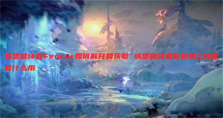 城堡破坏者Fencer如何解开和获取 城堡破坏者粉色骑士技能有什么用