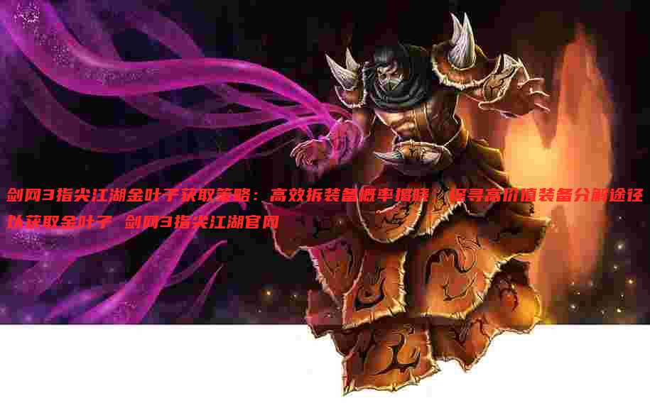 剑网3指尖江湖金叶子获取策略：高效拆装备概率揭晓，探寻高价值装备分解途径以获取金叶子 剑网3指尖江湖官网