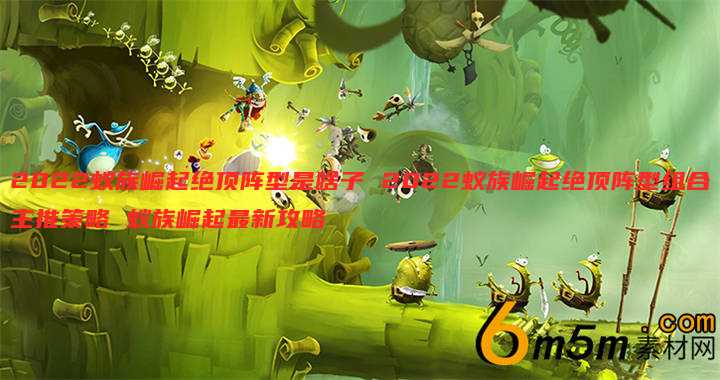 2022蚁族崛起绝顶阵型是啥子 2022蚁族崛起绝顶阵型组合主推策略 蚁族崛起最新攻略