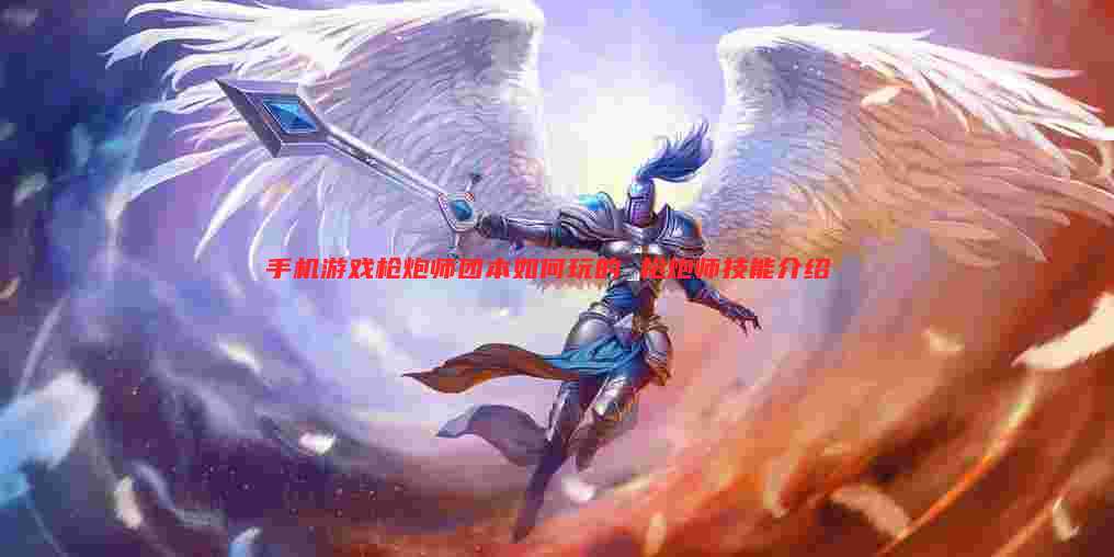 手机游戏枪炮师团本如何玩的 枪炮师技能介绍