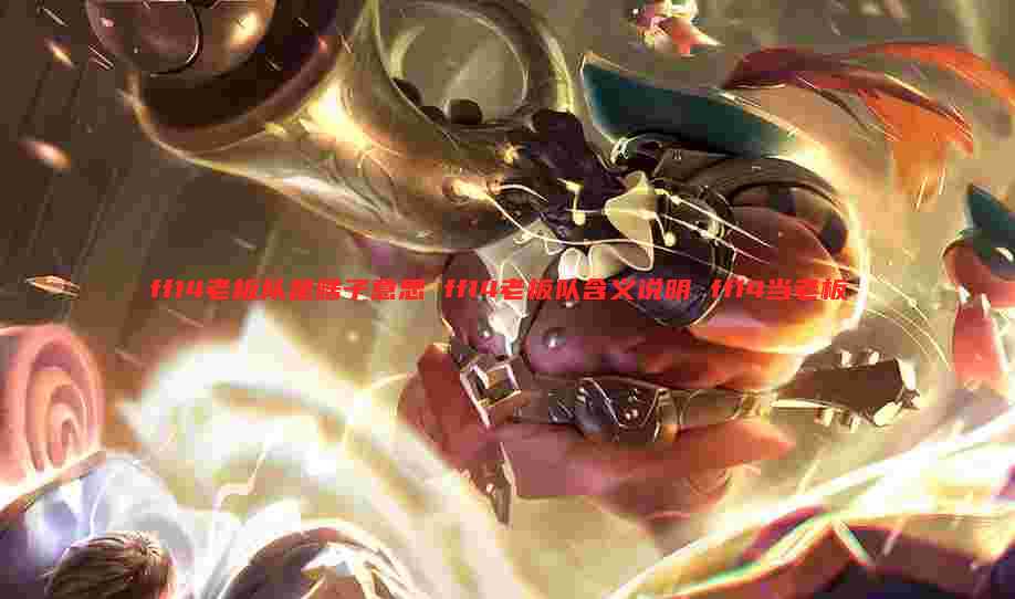 ff14老板队是啥子意思 ff14老板队含义说明 ff14当老板