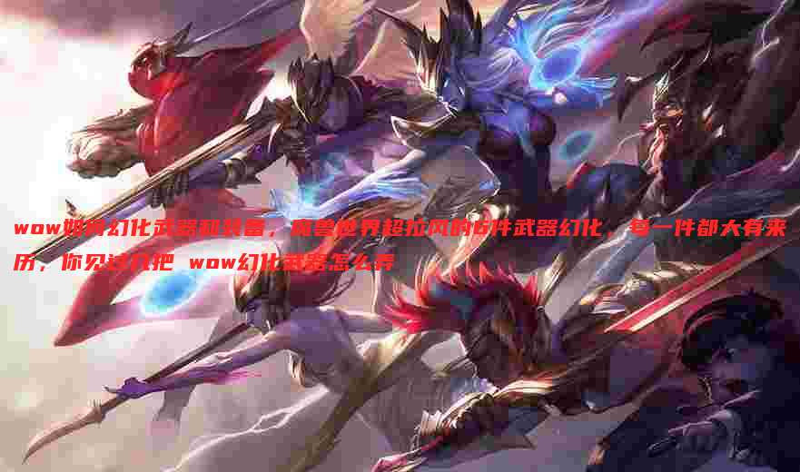 wow如何幻化武器和装备,魔兽世界超拉风的6件武器幻化,每一件都大有来历,你见过几把 wow幻化武器怎么弄