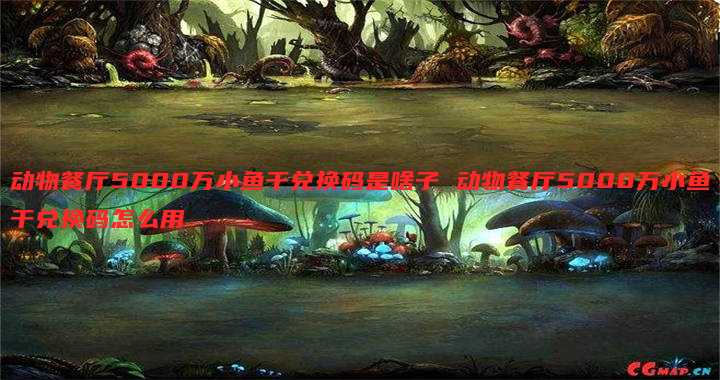 动物餐厅5000万小鱼干兑换码是啥子 动物餐厅5000万小鱼干兑换码怎么用