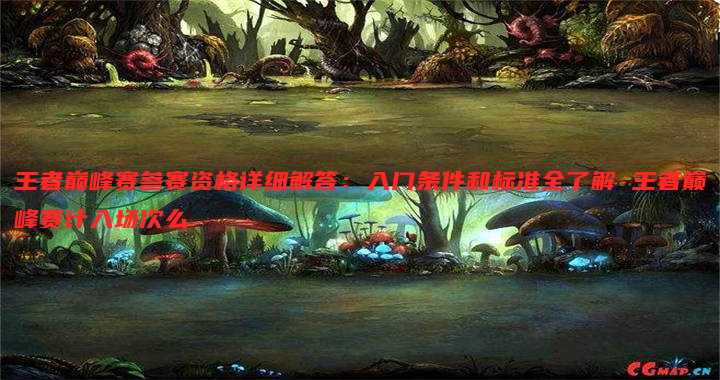 王者巅峰赛参赛资格详细解答:入门条件和标准全了解 王者巅峰赛计入场次么