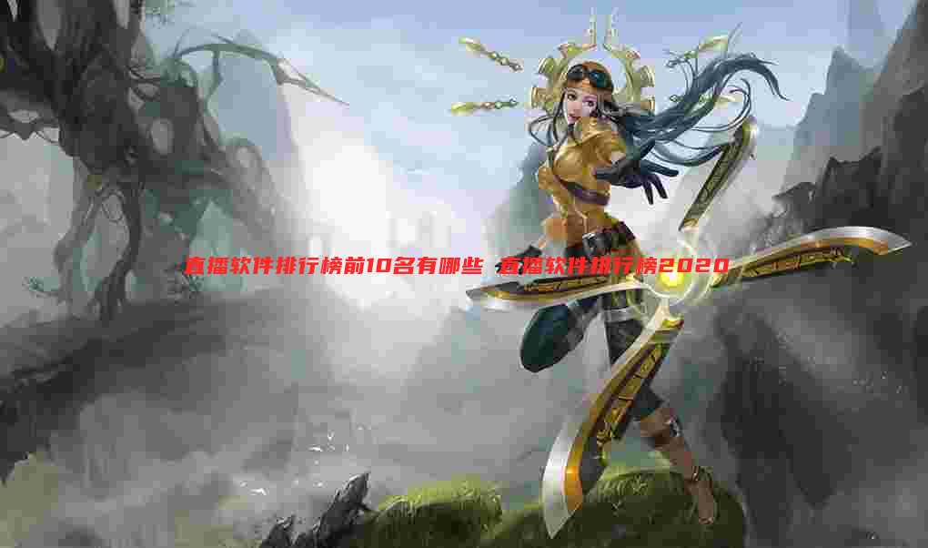 直播软件排行榜前10名有哪些 直播软件排行榜2020