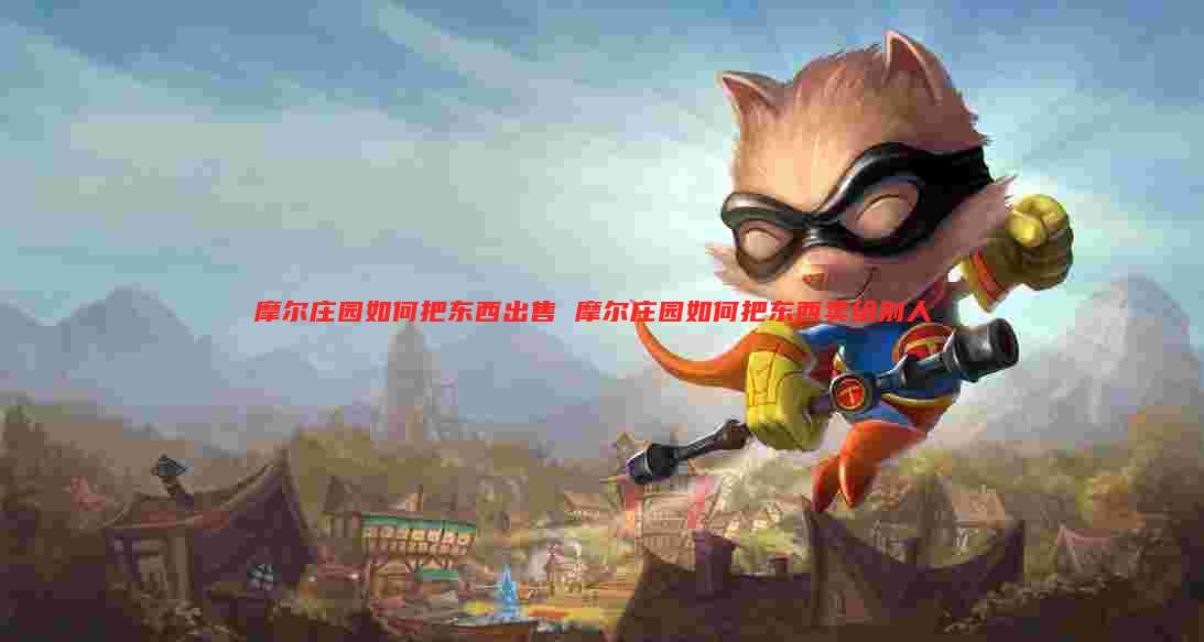 摩尔庄园如何把东西出售 摩尔庄园如何把东西卖给别人