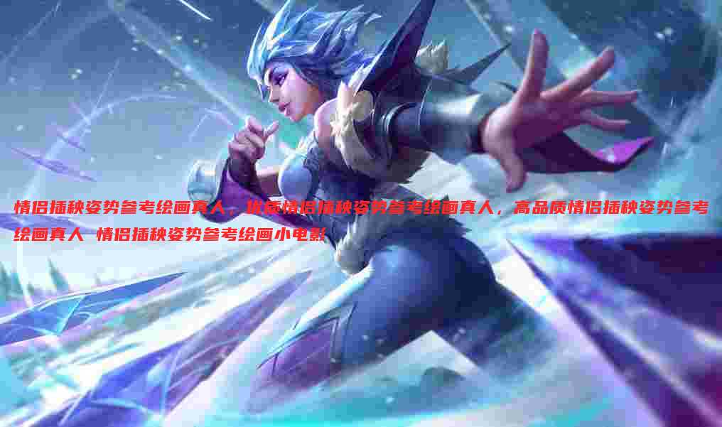 情侣插秧姿势参考绘画真人,优质情侣插秧姿势参考绘画真人,高品质情侣插秧姿势参考绘画真人 情侣插秧姿势参考绘画小电影