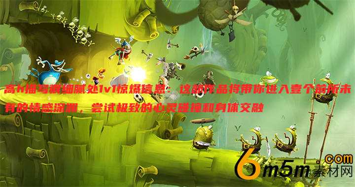 高h描写很细腻处1v1惊爆信息:这部作品将带你进入壹个前所未有的情感深渊,尝试极致的心灵碰撞和身体交融
