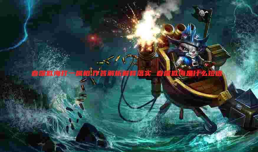 春深似海打一属相,作答解析解释落实 春深似海是什么短语