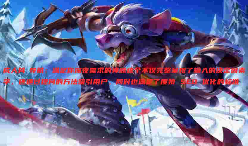 成人抖抈导航：满足你深夜需求的神器这个不仅完整呈现了输入的决定因素字，还通过提问的方法吸引用户，同时也满足了度娘 SEO 优化的标准