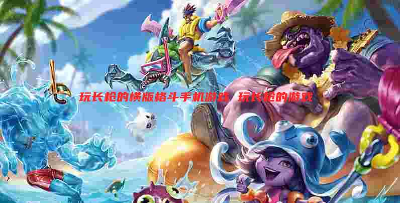 玩长枪的横版格斗手机游戏 玩长枪的游戏