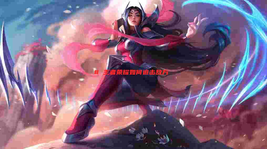 # 王者荣耀如何追击敌方