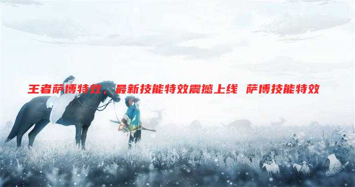 王者萨博特效，最新技能特效震撼上线 萨博技能特效