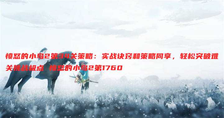愤怒的小鸟2第34关策略:实战诀窍和策略同享,轻松突破难关挑战极点 愤怒的小鸟2第1760