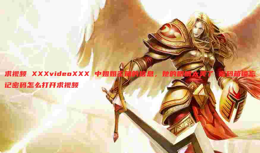 求视频 XXXvideoXXX 中姐姐主角的信息,她的眼睛太美了 密码箱锁忘记密码怎么打开求视频
