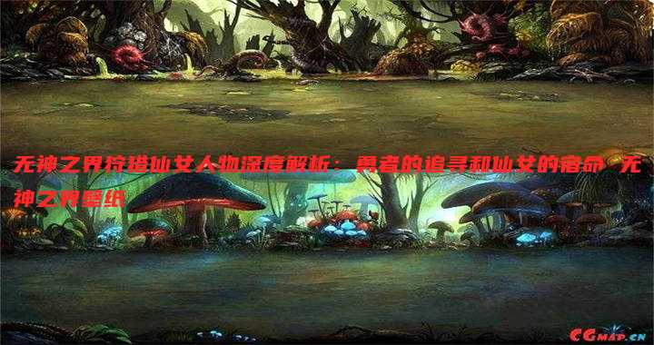 无神之界狩猎仙女人物深度解析:勇者的追寻和仙女的宿命 无神之界壁纸