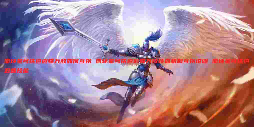 崩坏星穹铁道遐蝶万敌如何互拐 崩坏星穹铁道瑕蝶万敌烧血机制互拐说明 崩坏星穹铁道遐蝶技能