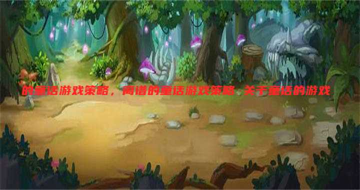 的童话游戏策略,离谱的童话游戏策略 关于童话的游戏