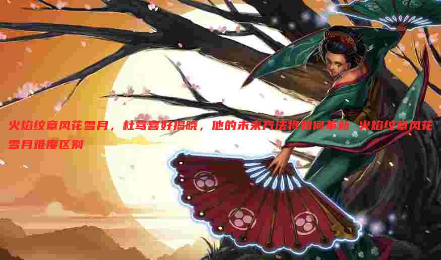 火焰纹章风花雪月,杜笃喜好揭晓,他的未来方法将如何革新 火焰纹章风花雪月难度区别