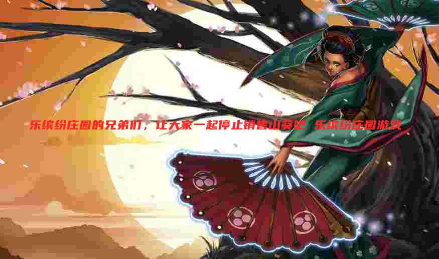 乐缤纷庄园的兄弟们,让大家一起停止销售山葵吧 乐缤纷庄园游戏