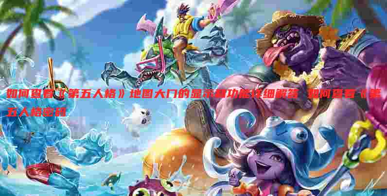如何查看《第五人格》地图大门的显示和功能详细解答 如何查看《第五人格密码