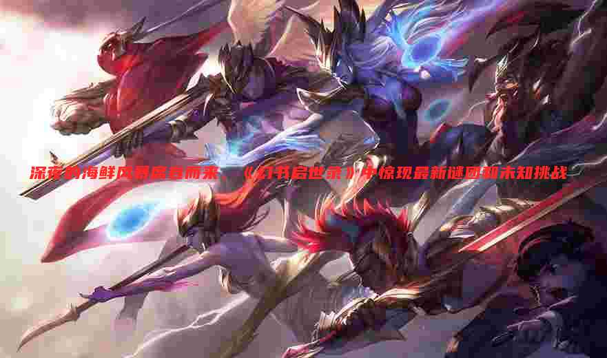 深夜的海鲜风暴席卷而来,《幻书启世录》中惊现最新谜团和未知挑战