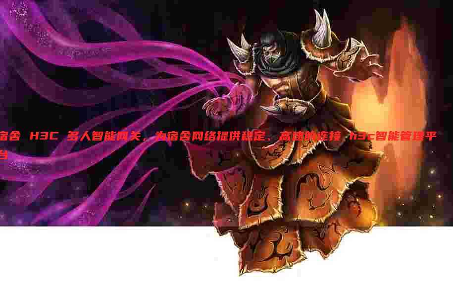 宿舍 H3C 多人智能网关,为宿舍网络提供稳定、高速的连接 h3c智能管理平台