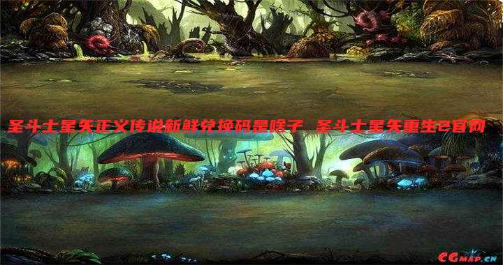圣斗士星矢正义传说新鲜兑换码是啥子 圣斗士星矢重生2官网