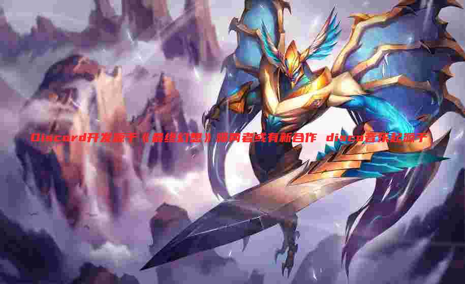 Discord开发源于《最终幻想》曝两者或有新合作 disco音乐起源于