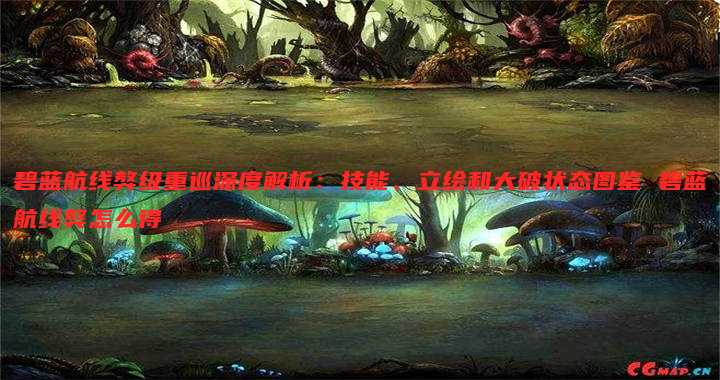 碧蓝航线獒级重巡深度解析:技能、立绘和大破状态图鉴 碧蓝航线獒怎么得