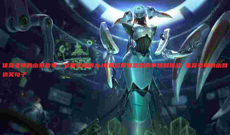 体育老师的幽默故事:又黑又粗的大J8背后的有意思的事情和挑战 体育老师的幽默搞笑句子