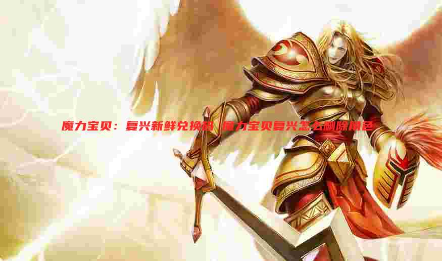 魔力宝贝:复兴新鲜兑换码 魔力宝贝复兴怎么删除角色