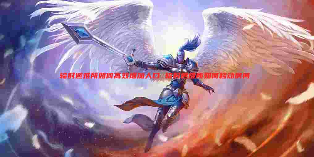 辐射避难所如何高效增加人口 辐射避难所如何移动房间