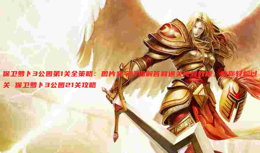 保卫萝卜3公园第1关全策略:图片文字详细解答和通关视频教程,助你轻松过关 保卫萝卜3公园21关攻略