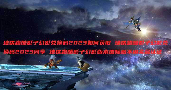 地铁跑酷影子幻影兑换码2023如何获取 地铁跑酷影子幻影兑换码2023同享 地铁跑酷影子幻影版本国际服不用实名认证