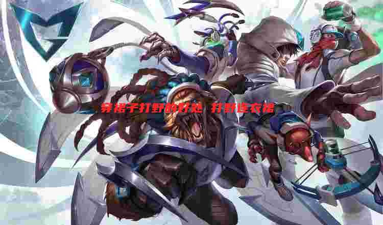 穿裙子打野的好处 打野连衣裙