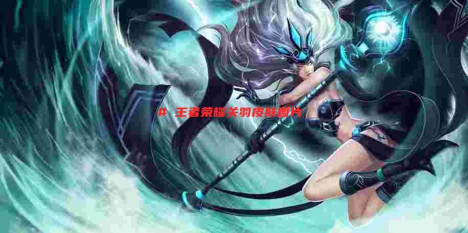 # 王者荣耀关羽皮肤图片