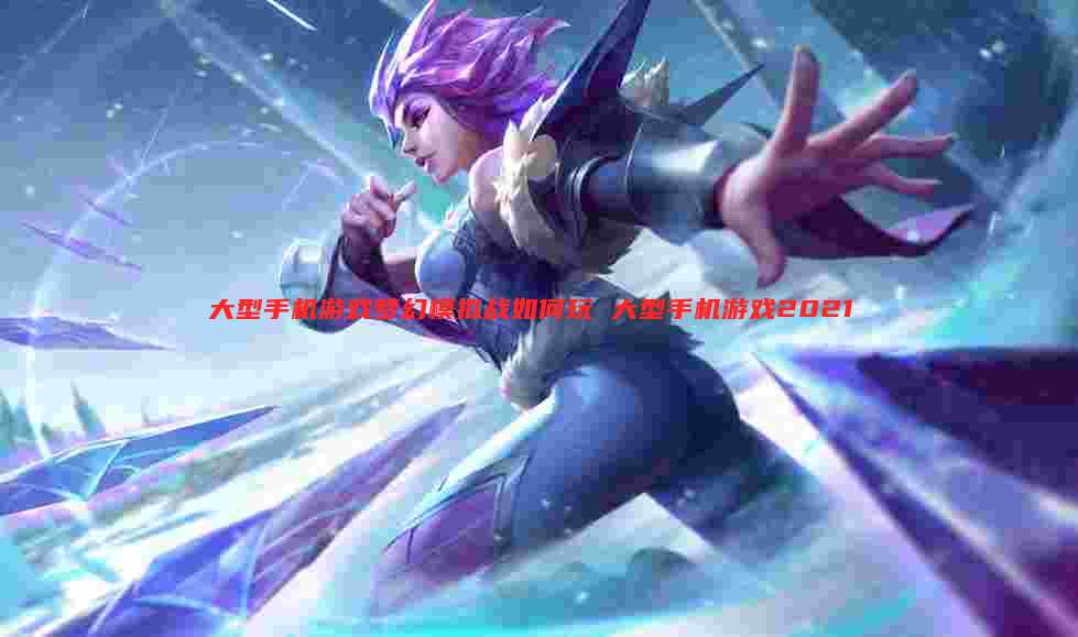 大型手机游戏梦幻模拟战如何玩 大型手机游戏2021